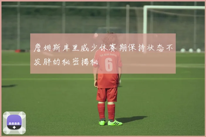 詹姆斯库里威少休赛期保持状态不发胖的秘密揭秘