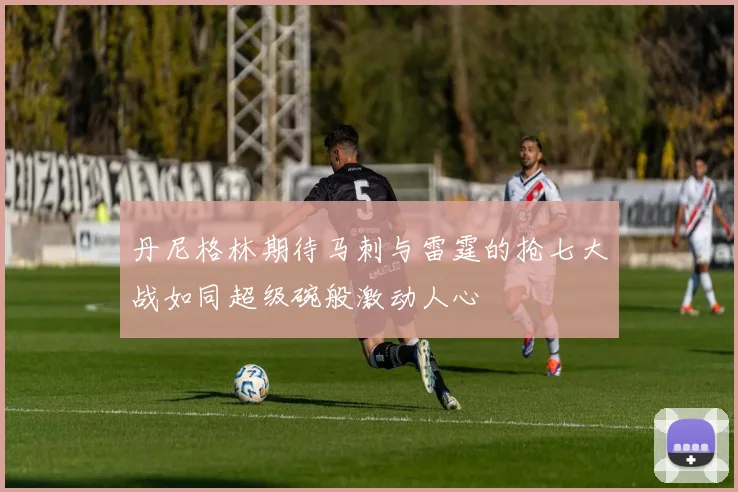 丹尼格林期待马刺与雷霆的抢七大战如同超级碗般激动人心