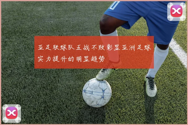 亚足联球队五战不败彰显亚洲足球实力提升的明显趋势
