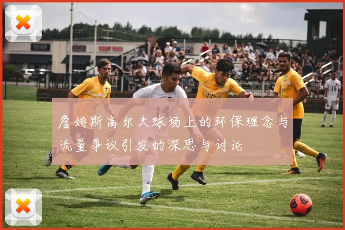 詹姆斯高尔夫球场上的环保理念与流量争议引发的深思与讨论