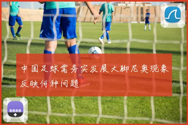 中国足球需务实发展大脚尼奥现象反映何种问题
