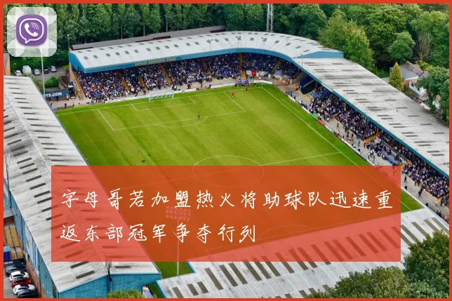 字母哥若加盟热火将助球队迅速重返东部冠军争夺行列