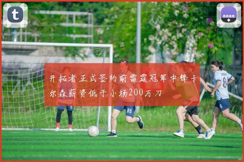 开拓者正式签约前雷霆冠军中锋卡尔森薪资低于小杨200万刀