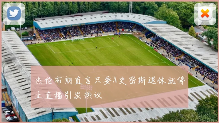 杰伦布朗直言只要A史密斯退休就停止直播引发热议