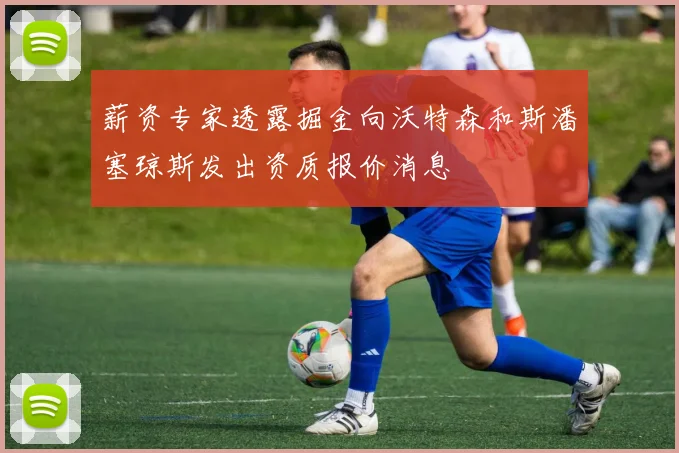薪资专家透露掘金向沃特森和斯潘塞琼斯发出资质报价消息